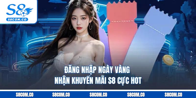 Khuyến Mãi S8 - Hấp Dẫn Đa Dạng Thể Loại Dành Cho Hội Viên Đăng nhập ngày vàng nhận khuyến mãi S8 cực hot