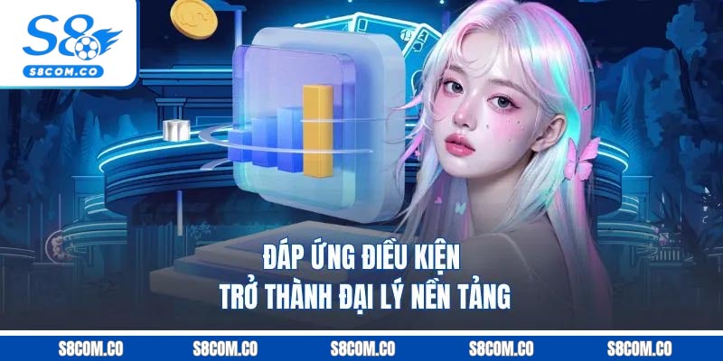 Đại Lý S8 | Chiêu Mộ Hội Viên Mới Nhận Hoa Hồng 60% Đáp ứng điều kiện trở thành đại lý nền tảng