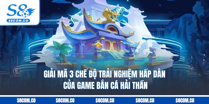 Bắn Cá Hải Thần - Game Giải Trí Có Thưởng Cựu Hot Tại S8 Giải mã 3 chế độ trải nghiệm hấp dẫn của game bắn cá hải thần