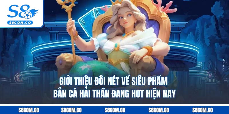 Bắn Cá Hải Thần - Game Giải Trí Có Thưởng Cựu Hot Tại S8 Giới thiệu đôi nét về siêu phẩm bắn cá hải thần đang hot hiện nay