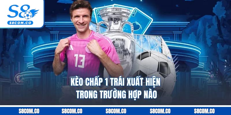 Kèo Chấp 1 Trái - Cách Chơi Kèo Handicap Chuẩn Như Cao Thủ Kèo chấp 1 trái xuất hiện trong trường hợp nào