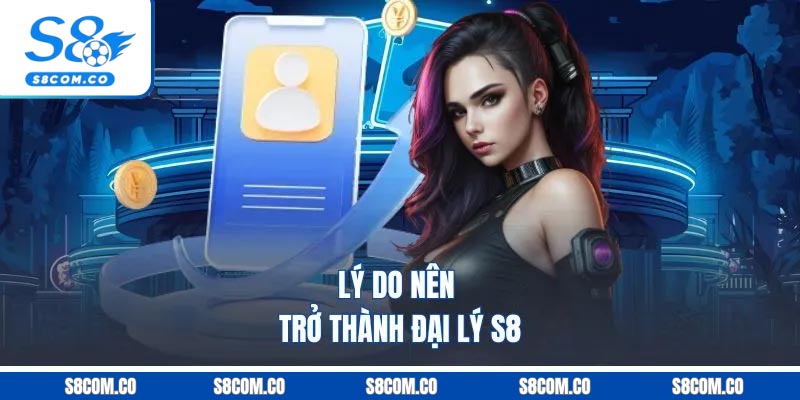 Đại Lý S8 | Chiêu Mộ Hội Viên Mới Nhận Hoa Hồng 60% Lý do nên trở thành đại lý S8