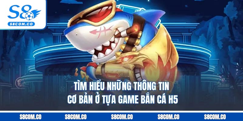 Bắn Cá H5 - Chinh Phục Đại Dương Lớn, Săn Kho Báu Khủng Tìm hiểu những thông tin cơ bản ở tựa game bắn cá h5