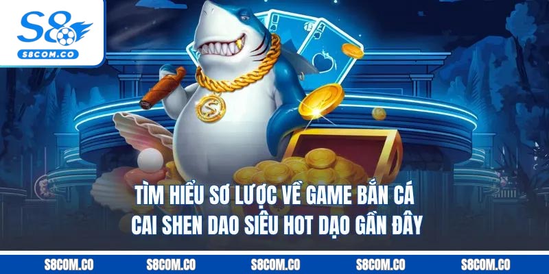 Bắn Cá Cai Shen Dao S8 - Game Đổi Thưởng Siêu Cuốn 2025 Tìm hiểu sơ lược về game bắn cá cai shen dao siêu hot dạo gần đây